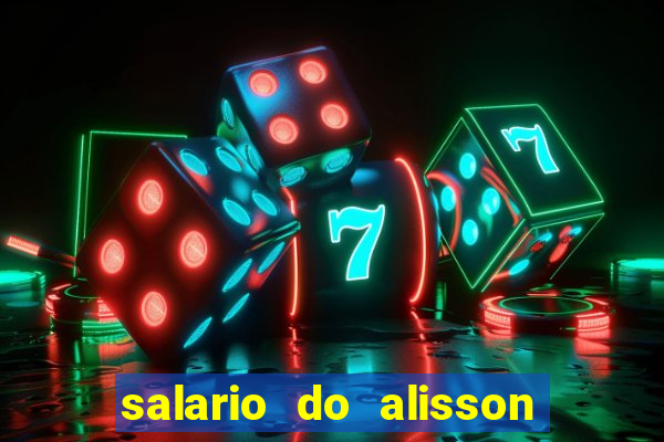 salario do alisson no liverpool